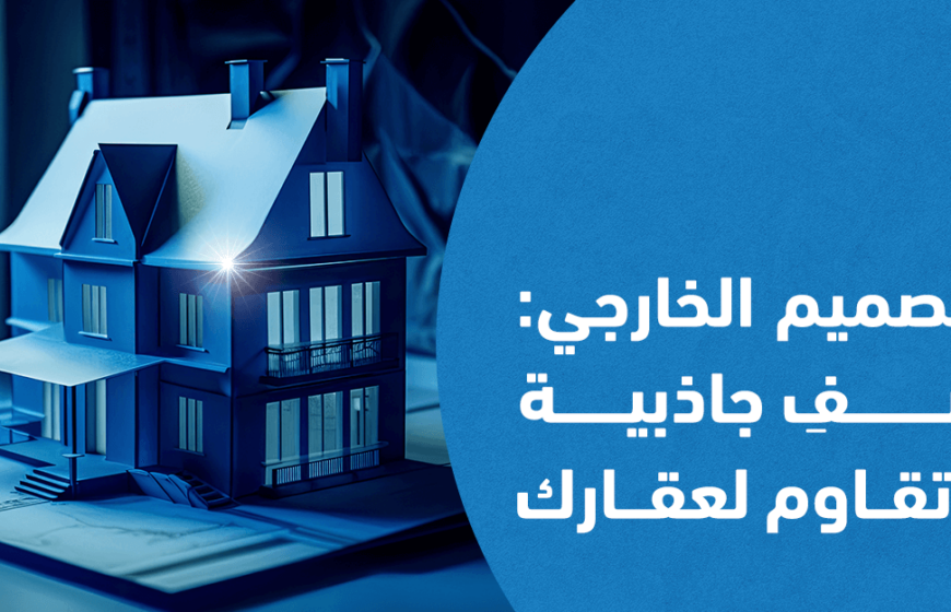 كيف يضفي التصميم الخارجي جاذبية لا تقاوم لعقارك؟
